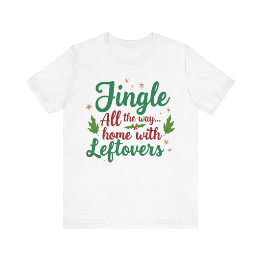 Jingle All the Way... Home With Leftovers T-shirt